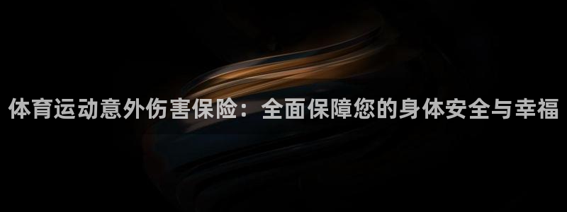 一竞技官方正版app集团官网首页:体育运动意外伤害保险:全面
