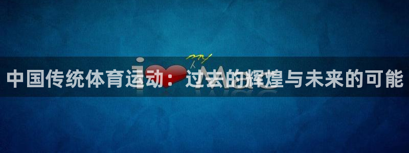 一竞技官网下载平台注册流程图:中国传统体育运动:过去的辉煌与