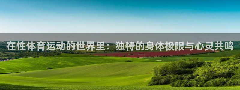 一竞技官网下载:在性体育运动的世界里:独特的身体极限与心灵共